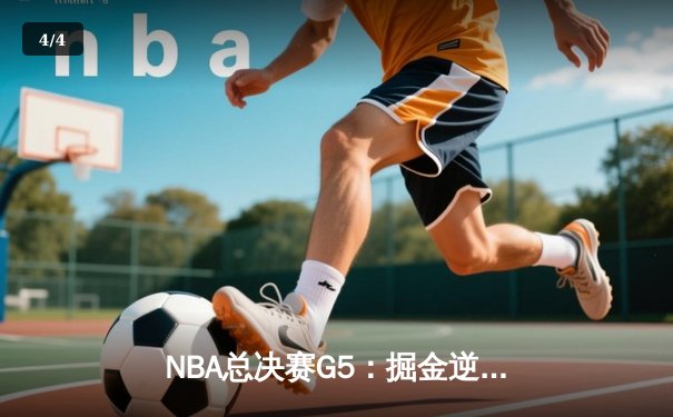 NBA总决赛G5：掘金逆转取胜夺赛点，约基奇三双统治攻防 - 4