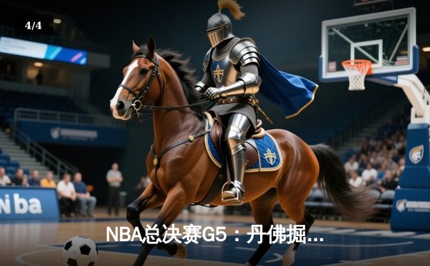 NBA总决赛G5：丹佛掘金逆转迈阿密热火，约基奇三双助队夺赛点 - 4