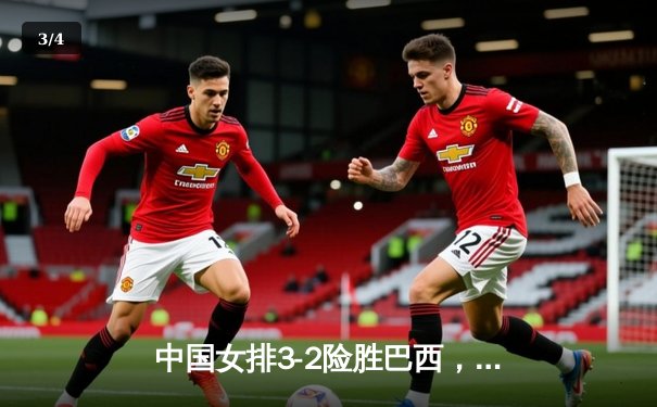 中国女排3-2险胜巴西，世界联赛逆转夺关键胜利 - 3