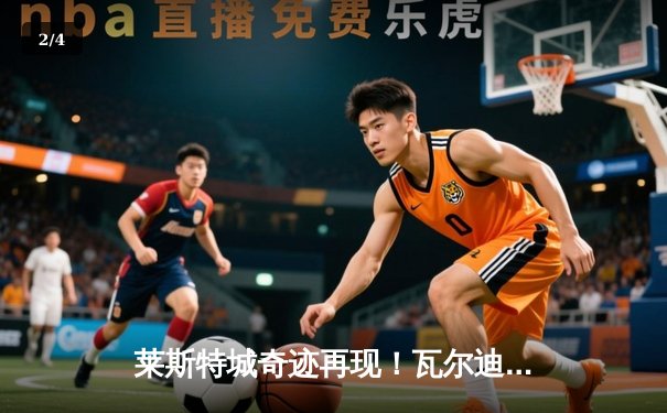 莱斯特城奇迹再现！瓦尔迪双响助球队重返英超 - 2