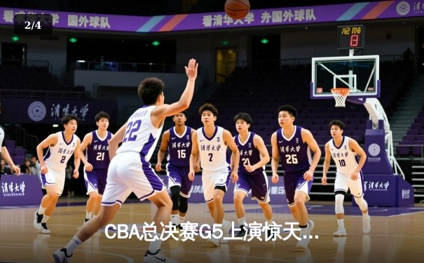 CBA总决赛G5上演惊天逆转 辽宁男篮加时险胜广东夺队史第三冠 - 2