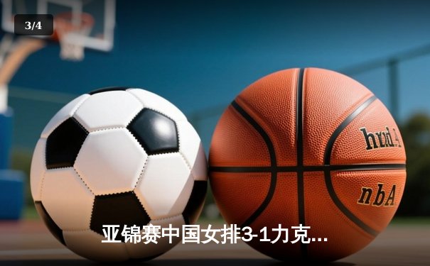 亚锦赛中国女排3-1力克日本，张常宁复出砍下18分成关键 - 3