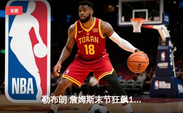 勒布朗·詹姆斯末节狂飙16分，湖人主场加时险胜凯尔特人