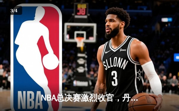 NBA总决赛激烈收官，丹佛掘金首夺总冠军创历史 - 3