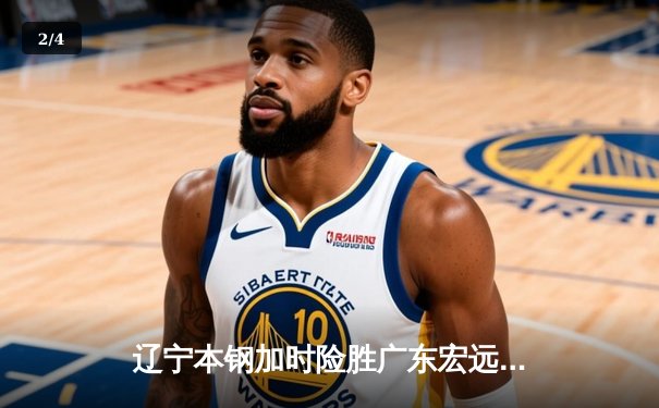 辽宁本钢加时险胜广东宏远 CBA半决赛上演史诗级对决 - 2