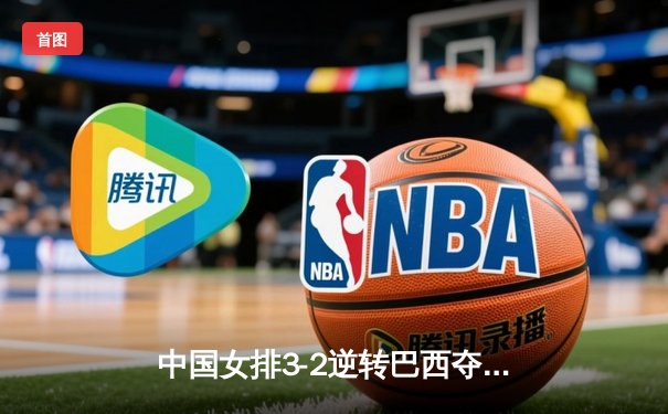 中国女排3-2逆转巴西夺冠 张常宁砍28分荣膺MVP