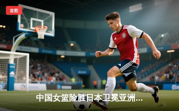 中国女篮险胜日本卫冕亚洲杯，韩旭26+10制霸内线李梦关键三分定胜局