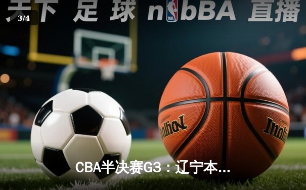CBA半决赛G3：辽宁本钢加时苦战逆转广东宏远，赵继伟砍30+10率队夺赛点 - 3