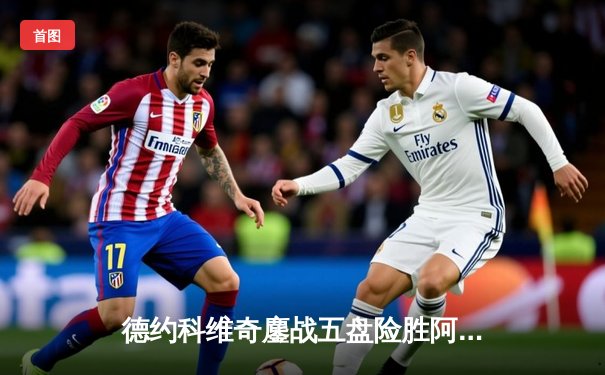 德约科维奇鏖战五盘险胜阿尔卡拉斯，温网史诗对决创收视新高